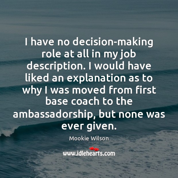 I have no decision-making role at all in my job description. I Mookie Wilson Picture Quote