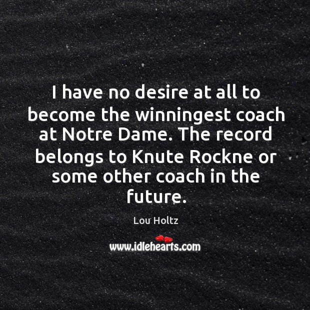 I have no desire at all to become the winningest coach at 