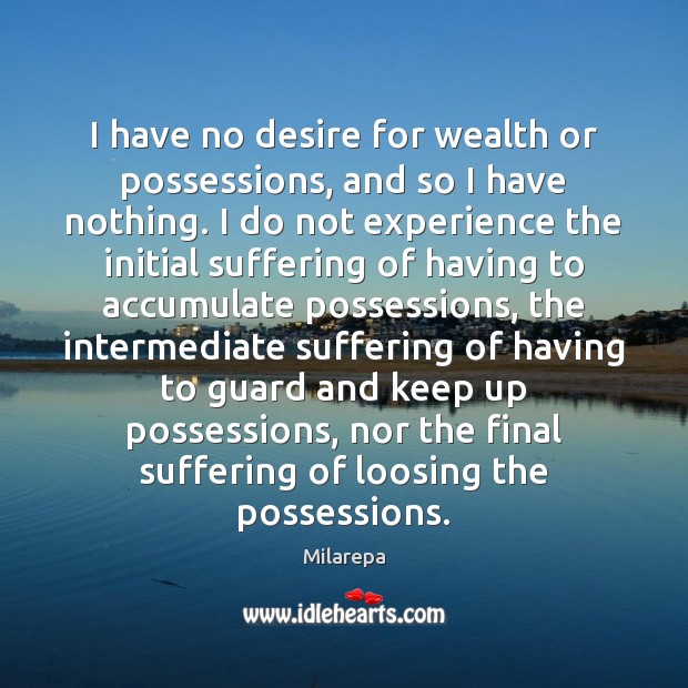I have no desire for wealth or possessions, and so I have Milarepa Picture Quote