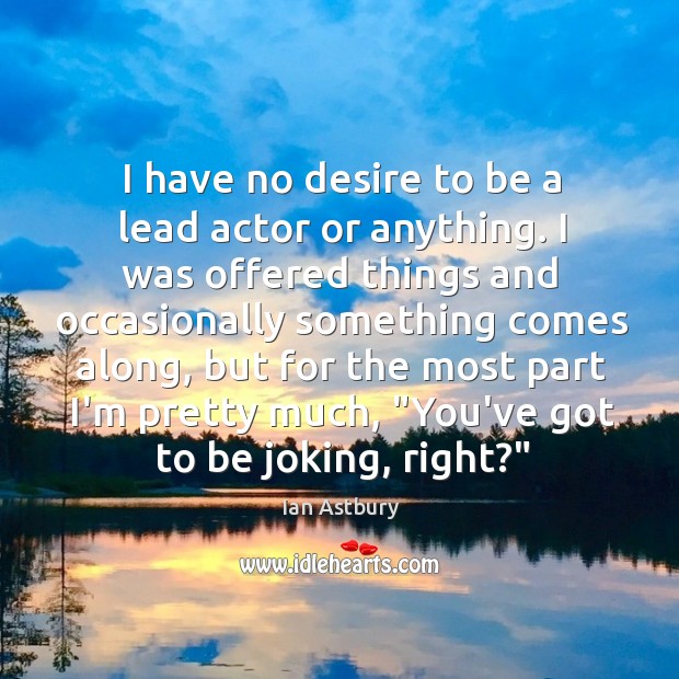 I have no desire to be a lead actor or anything. I Image