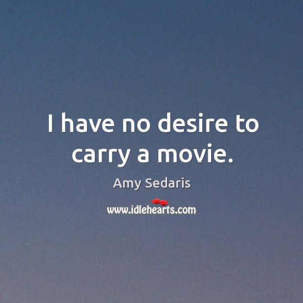 I have no desire to carry a movie. Amy Sedaris Picture Quote