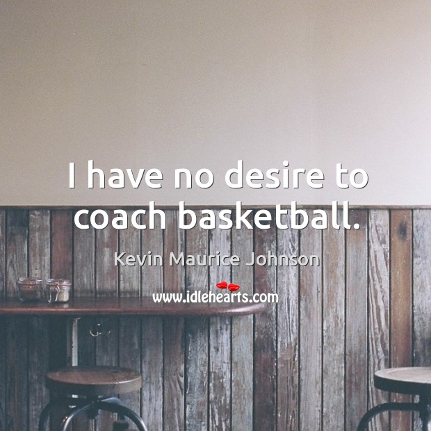 I have no desire to coach basketball. Kevin Maurice Johnson Picture Quote