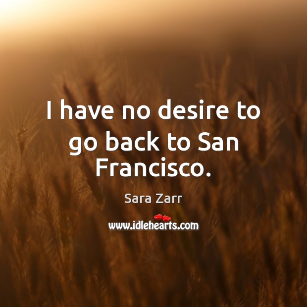 I have no desire to go back to San Francisco. Sara Zarr Picture Quote