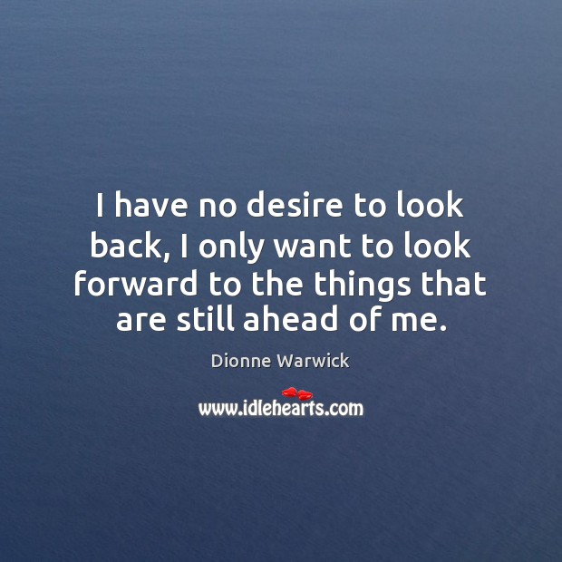 I have no desire to look back, I only want to look Dionne Warwick Picture Quote