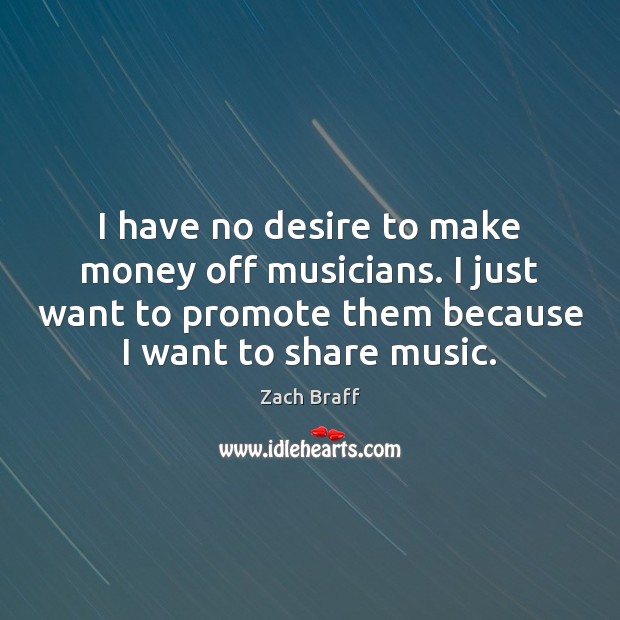 I have no desire to make money off musicians. I just want Zach Braff Picture Quote