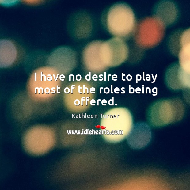 I have no desire to play most of the roles being offered. Image