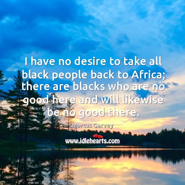 I have no desire to take all black people back to africa; there are blacks who are no Marcus Garvey Picture Quote