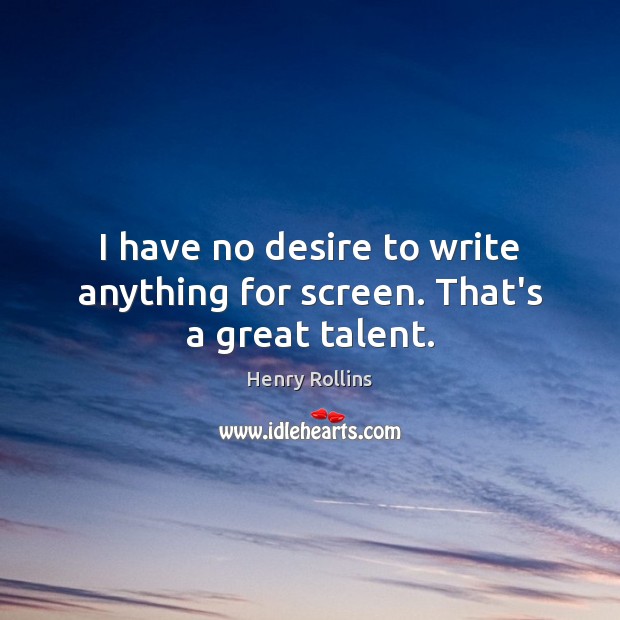 I have no desire to write anything for screen. That’s a great talent. Henry Rollins Picture Quote