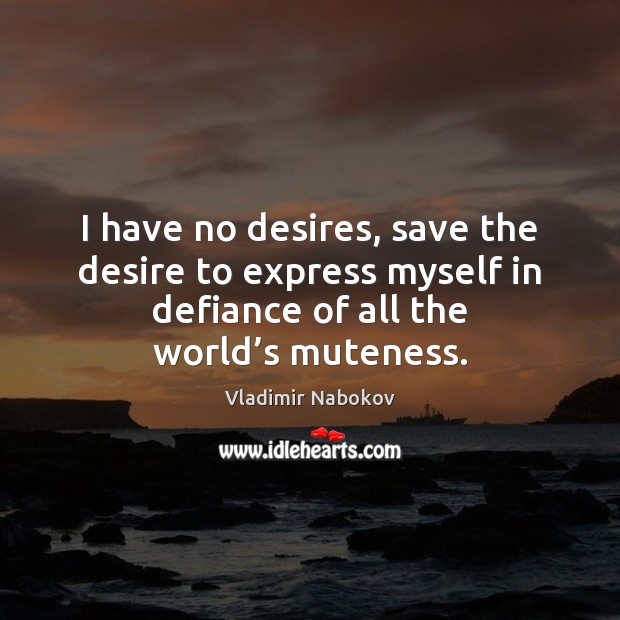 I have no desires, save the desire to express myself in defiance Vladimir Nabokov Picture Quote