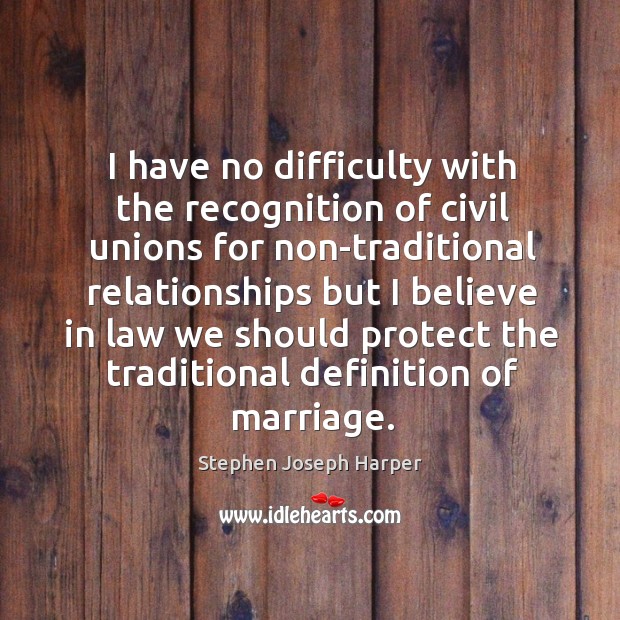 I have no difficulty with the recognition of civil unions for non-traditional relationships Stephen Joseph Harper Picture Quote