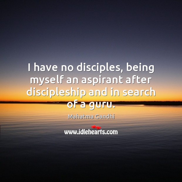 I have no disciples, being myself an aspirant after discipleship and in search of a guru. Image