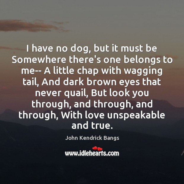 I have no dog, but it must be Somewhere there’s one belongs John Kendrick Bangs Picture Quote