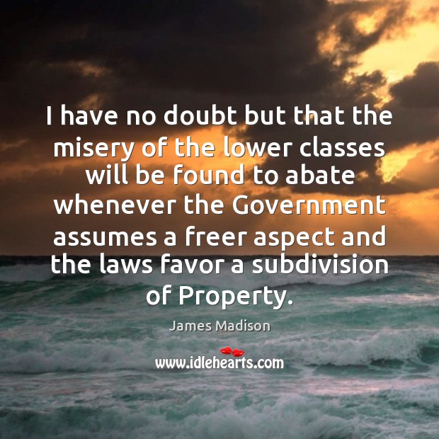I have no doubt but that the misery of the lower classes James Madison Picture Quote