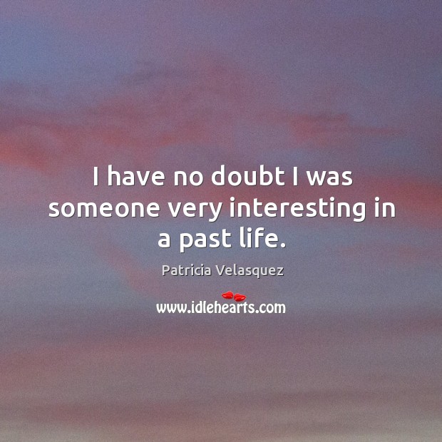 I have no doubt I was someone very interesting in a past life. Patricia Velasquez Picture Quote