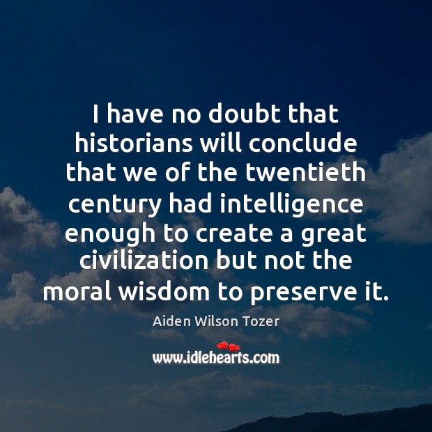 I have no doubt that historians will conclude that we of the Aiden Wilson Tozer Picture Quote