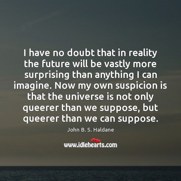 I have no doubt that in reality the future will be vastly John B. S. Haldane Picture Quote