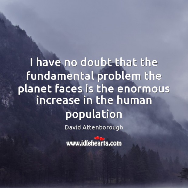 I have no doubt that the fundamental problem the planet faces is David Attenborough Picture Quote