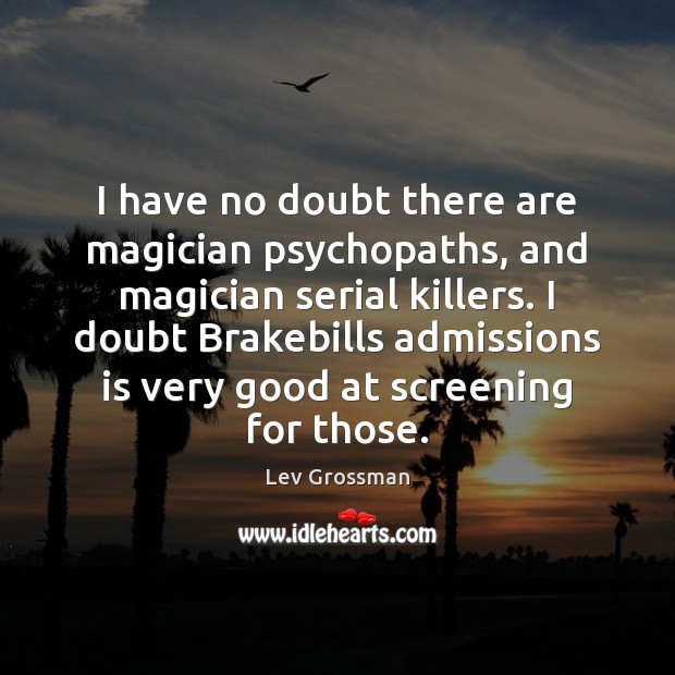 I have no doubt there are magician psychopaths, and magician serial killers. Lev Grossman Picture Quote