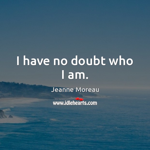 I have no doubt who I am. Jeanne Moreau Picture Quote