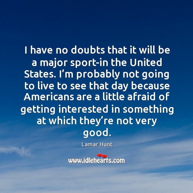I have no doubts that it will be a major sport-in the united states. Image