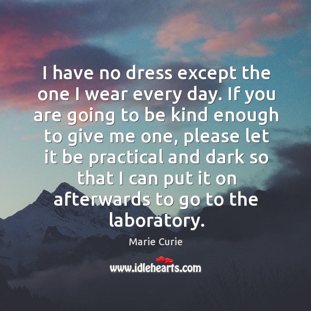 I have no dress except the one I wear every day. Marie Curie Picture Quote