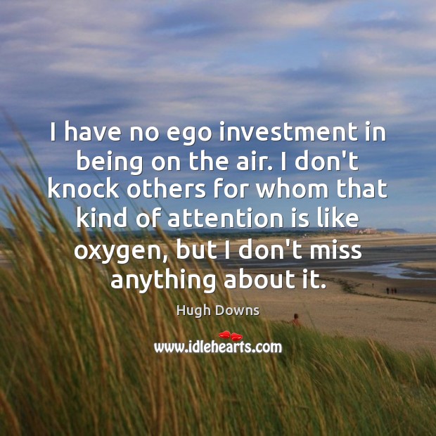 I have no ego investment in being on the air. I don’t Hugh Downs Picture Quote
