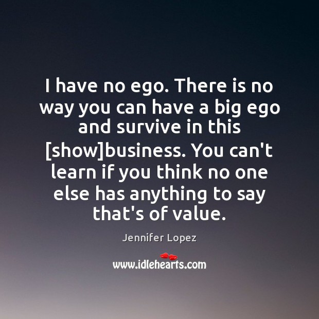 I have no ego. There is no way you can have a Jennifer Lopez Picture Quote