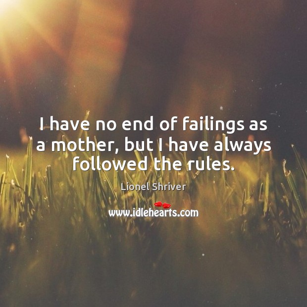 I have no end of failings as a mother, but I have always followed the rules. Image