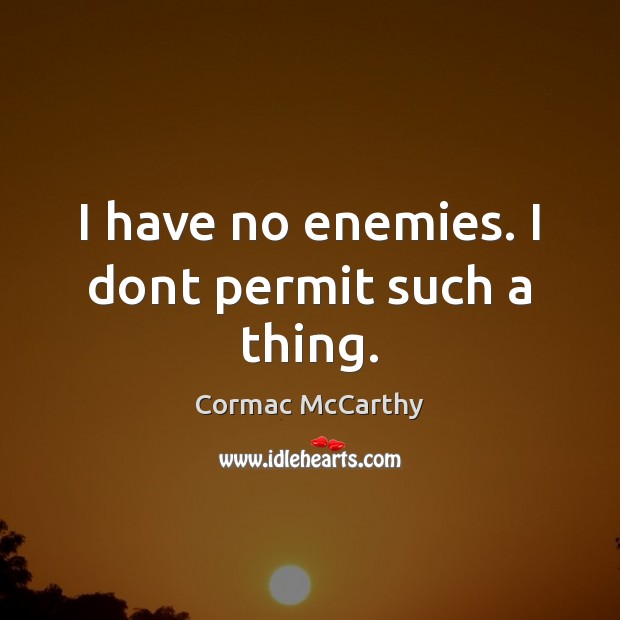 I have no enemies. I dont permit such a thing. Cormac McCarthy Picture Quote