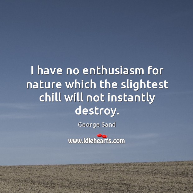 I have no enthusiasm for nature which the slightest chill will not instantly destroy. George Sand Picture Quote