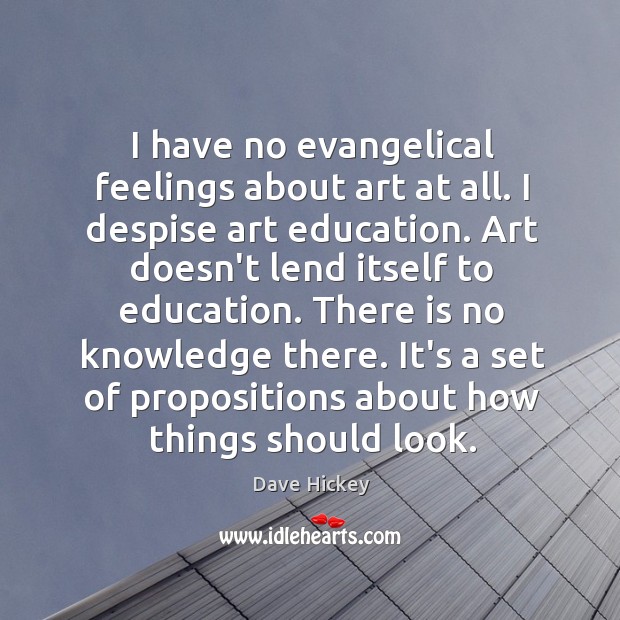 I have no evangelical feelings about art at all. I despise art Dave Hickey Picture Quote