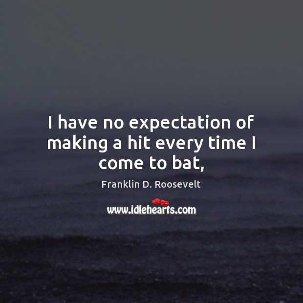I have no expectation of making a hit every time I come to bat, Franklin D. Roosevelt Picture Quote
