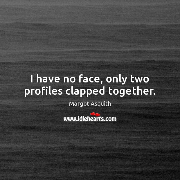 I have no face, only two profiles clapped together. Margot Asquith Picture Quote