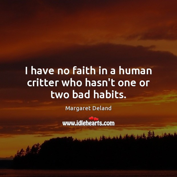 I have no faith in a human critter who hasn’t one or two bad habits. Margaret Deland Picture Quote