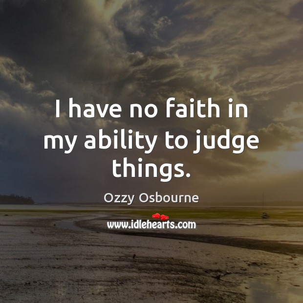 I have no faith in my ability to judge things. Ozzy Osbourne Picture Quote