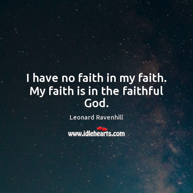 I have no faith in my faith. My faith is in the faithful God. Leonard Ravenhill Picture Quote