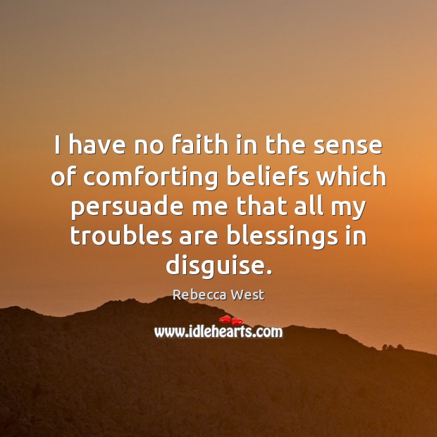 I have no faith in the sense of comforting beliefs which persuade Rebecca West Picture Quote