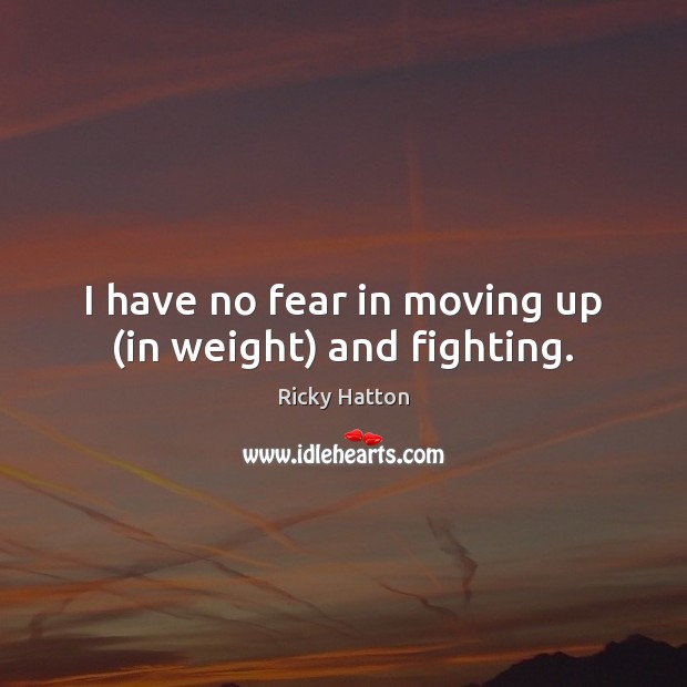 I have no fear in moving up (in weight) and fighting. Ricky Hatton Picture Quote