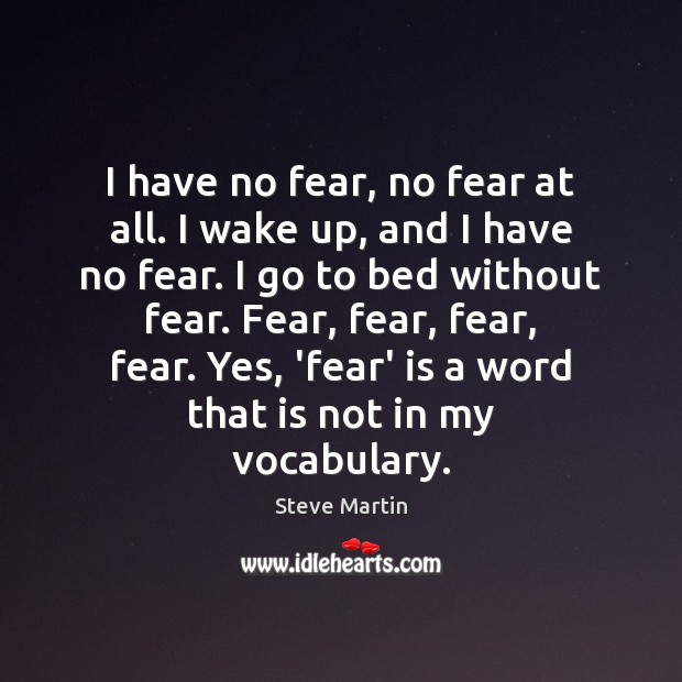 I have no fear, no fear at all. I wake up, and Steve Martin Picture Quote