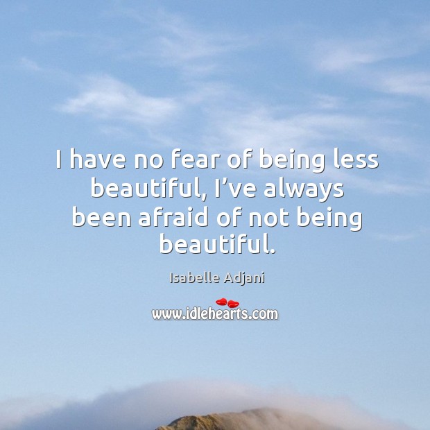 I have no fear of being less beautiful, I’ve always been afraid of not being beautiful. Isabelle Adjani Picture Quote