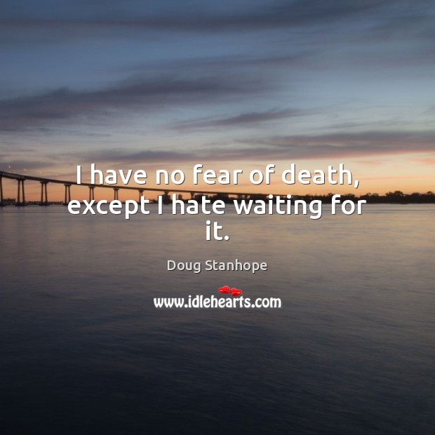 I have no fear of death, except I hate waiting for it. Image