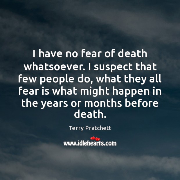 I have no fear of death whatsoever. I suspect that few people Image