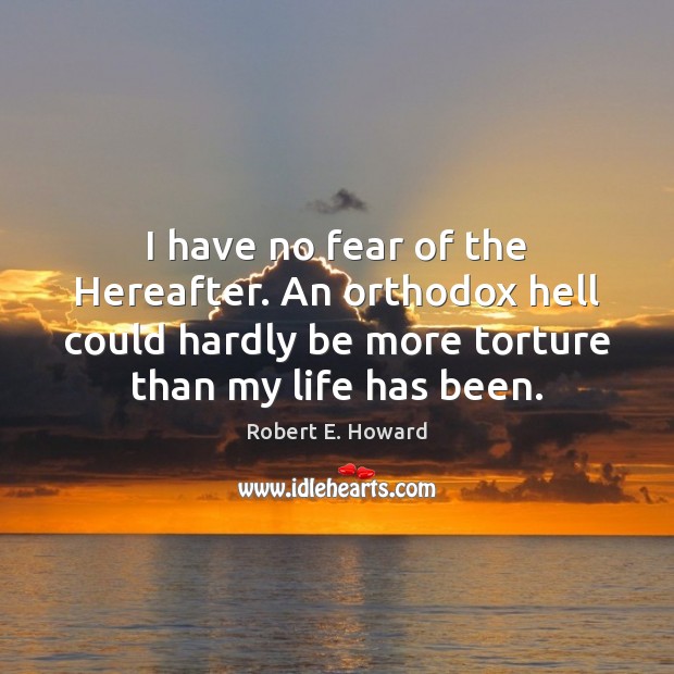 I have no fear of the Hereafter. An orthodox hell could hardly Robert E. Howard Picture Quote