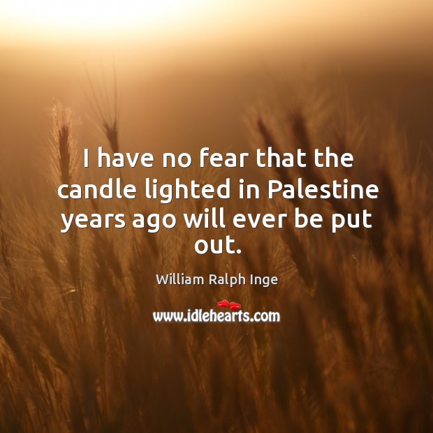 I have no fear that the candle lighted in palestine years ago will ever be put out. William Ralph Inge Picture Quote