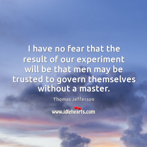 I have no fear that the result of our experiment will be that men may be trusted to govern themselves without a master. Thomas Jefferson Picture Quote