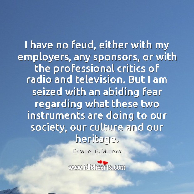 I have no feud, either with my employers, any sponsors, or with Edward R. Murrow Picture Quote