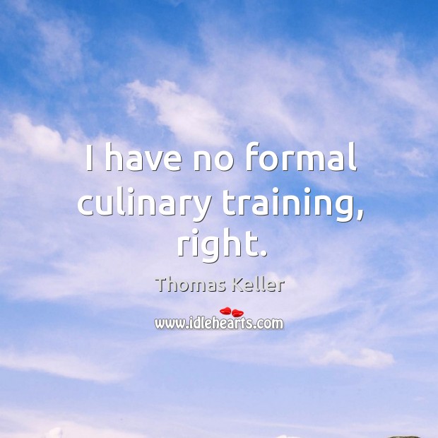 I have no formal culinary training, right. Thomas Keller Picture Quote
