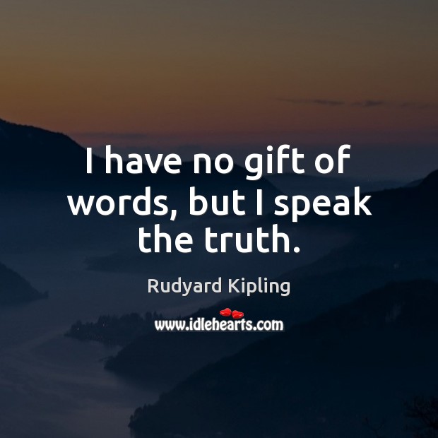 I have no gift of words, but I speak the truth. Rudyard Kipling Picture Quote