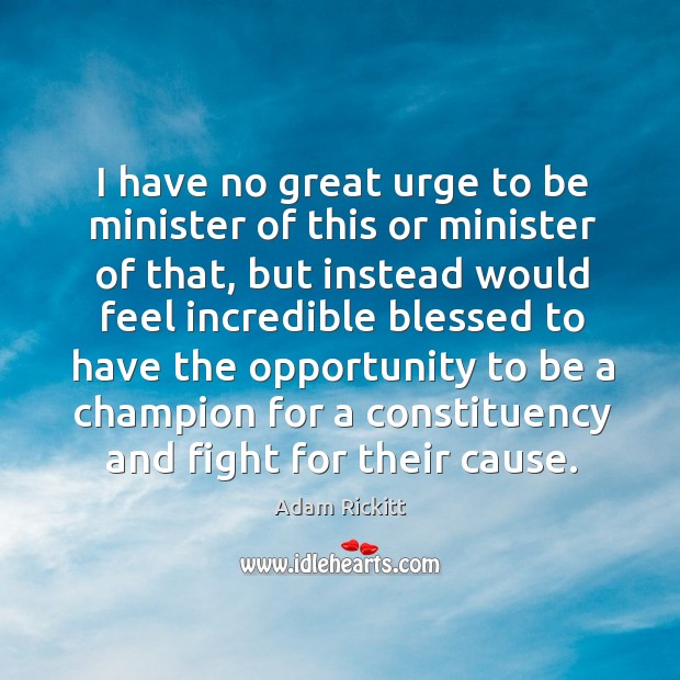 I have no great urge to be minister of this or minister of that, but instead would feel Adam Rickitt Picture Quote