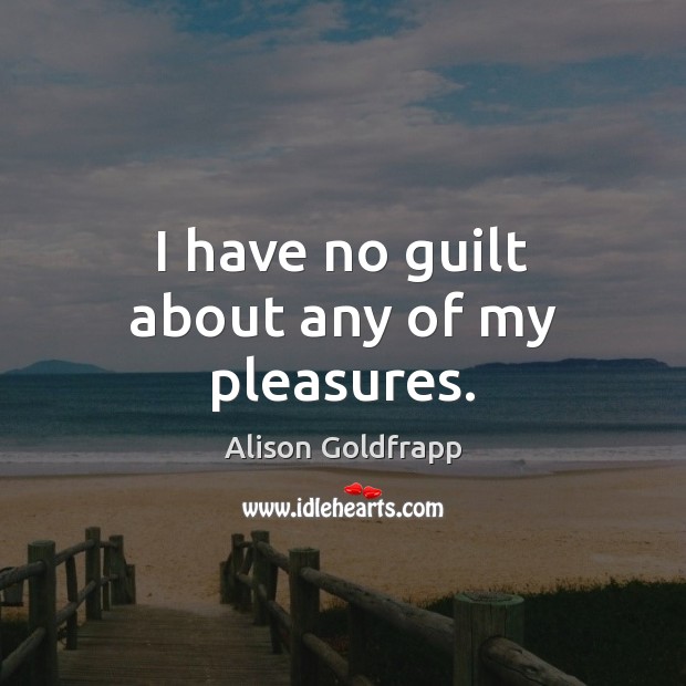 I have no guilt about any of my pleasures. Alison Goldfrapp Picture Quote